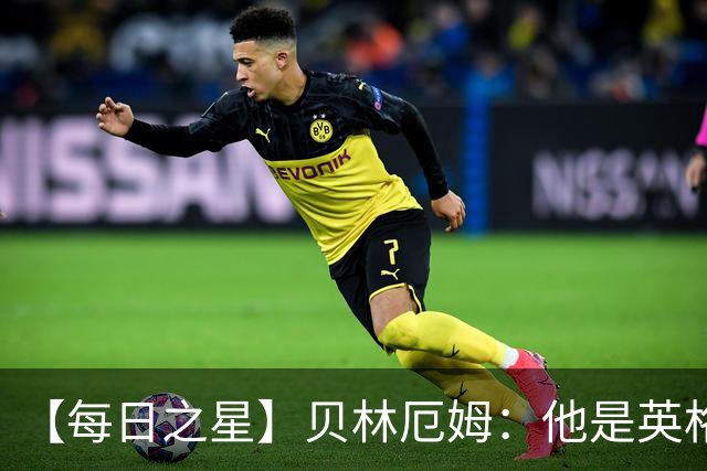 【每日之星】贝林厄姆：他是英格兰的绝境解药 关键先生从不退缩