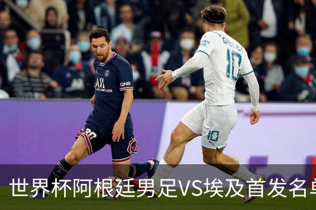 世界杯阿根廷男足VS埃及首发名单出炉，梅西PK萨拉赫，CCTV5直播