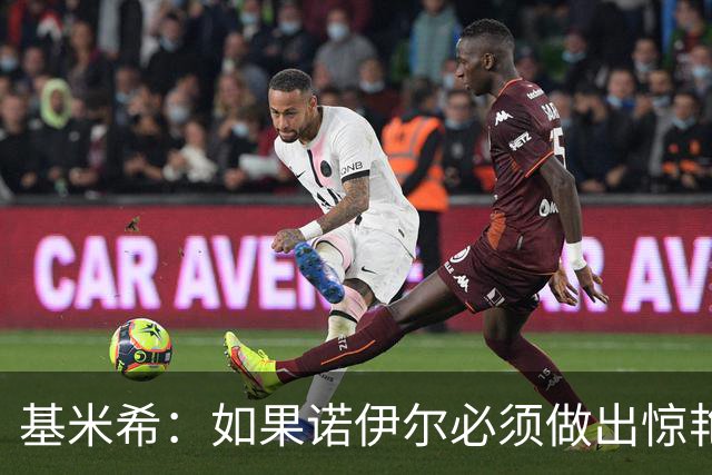 基米希：如果诺伊尔必须做出惊艳扑救，那说明我们的防守不够好