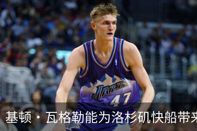 基顿·瓦格勒能为洛杉矶快船带来怎样的战力补充与长远价值