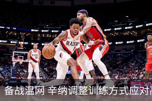 备战温网 辛纳调整训练方式应对高温挑战
