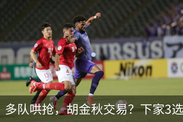 多队哄抢，胡金秋交易？下家3选1，上海热门，转会费或超张镇麟