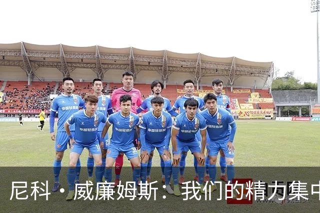 尼科·威廉姆斯：我们的精力集中在下场比赛 我的身体状态非常好