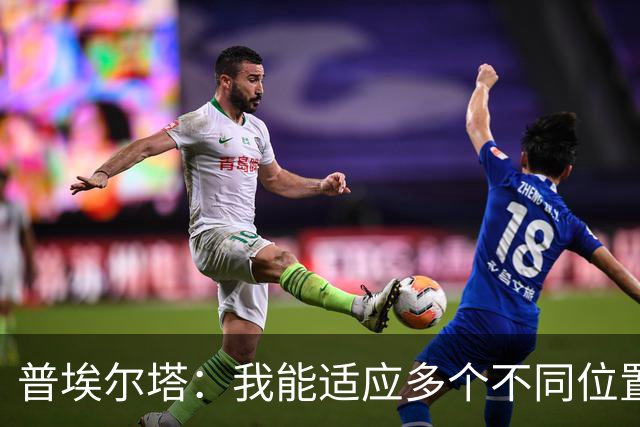 普埃尔塔：我能适应多个不同位置，会继续专注于世界杯并帮助球队