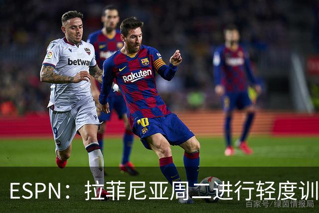 ESPN：拉菲尼亚周二进行轻度训练 但对挪威他不太可能上场